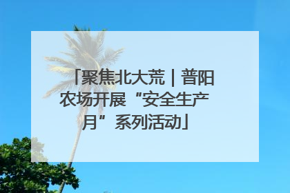 聚焦北大荒｜普阳农场开展“安全生产月”系列活动