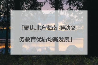 聚焦北方海南 推动义务教育优质均衡发展