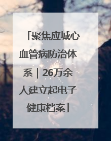 聚焦应城心血管病防治体系｜26万余人建立起电子健康档案