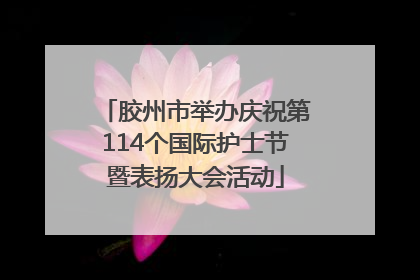 胶州市举办庆祝第114个国际护士节暨表扬大会活动