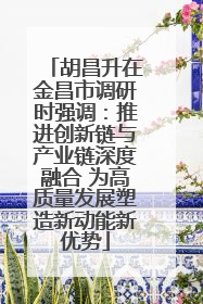 胡昌升在金昌市调研时强调：推进创新链与产业链深度融合 为高质量发展塑造新动能新优势