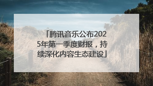 腾讯音乐公布2025年第一季度财报，持续深化内容生态建设