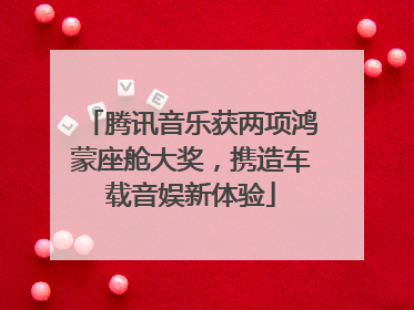 腾讯音乐获两项鸿蒙座舱大奖，携造车载音娱新体验