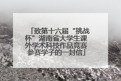 致第十六届“挑战杯”湖南省大学生课外学术科技作品竞赛参赛学子的一封信