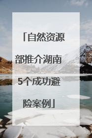 自然资源部推介湖南5个成功避险案例