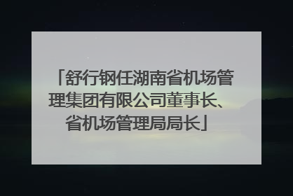 舒行钢任湖南省机场管理集团有限公司董事长、省机场管理局局长
