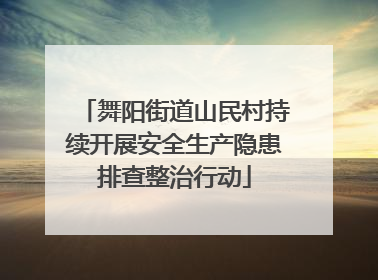 舞阳街道山民村持续开展安全生产隐患排查整治行动