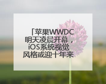 苹果WWDC明天凌晨开幕，iOS系统视觉风格或迎十年来最大升级