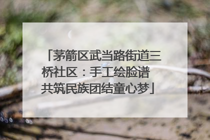 茅箭区武当路街道三桥社区：手工绘脸谱 共筑民族团结童心梦