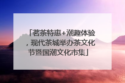 茗茶特惠+潮趣体验，现代茶城举办茶文化节暨国潮文化市集