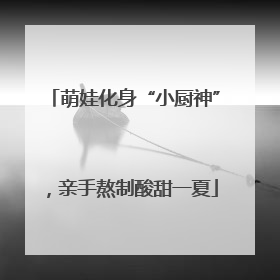 萌娃化身“小厨神”，亲手熬制酸甜一夏