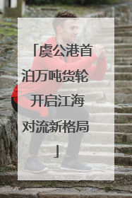 虞公港首泊万吨货轮 开启江海对流新格局