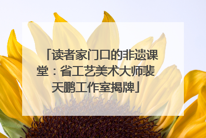读者家门口的非遗课堂：省工艺美术大师裴天鹏工作室揭牌