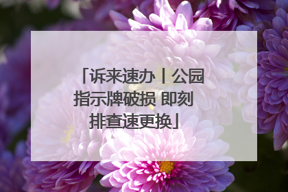 诉来速办丨公园指示牌破损 即刻排查速更换