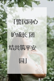 警民同心护成长 团结共筑平安园