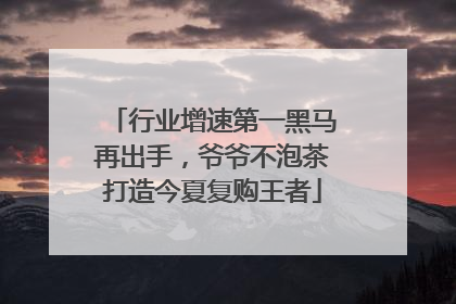 行业增速第一黑马再出手，爷爷不泡茶打造今夏复购王者
