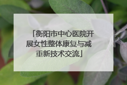衡阳市中心医院开展女性整体康复与减重新技术交流