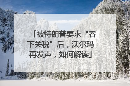 被特朗普要求“吞下关税”后，沃尔玛再发声，如何解读