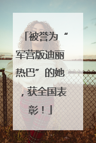 被誉为“军营版迪丽热巴”的她，获全国表彰！