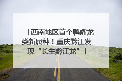 西南地区首个鸭嘴龙类新属种！重庆黔江发现“长生黔江龙”