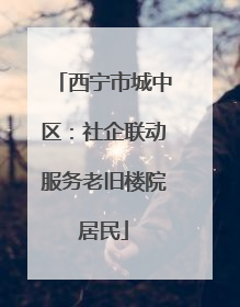 西宁市城中区：社企联动服务老旧楼院居民