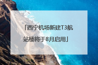 西宁机场新建T3航站楼将于8月启用
