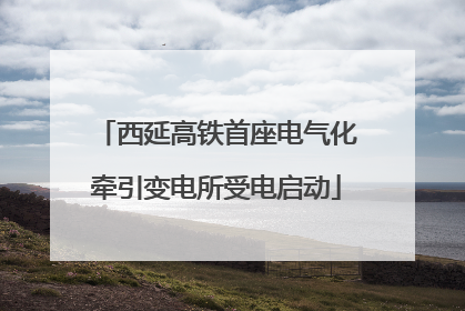 西延高铁首座电气化牵引变电所受电启动