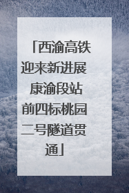西渝高铁迎来新进展 康渝段站前四标桃园二号隧道贯通