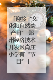 迎接“文化和自然遗产日” 郑州经济技术开发区肖庄小学有“节目”
