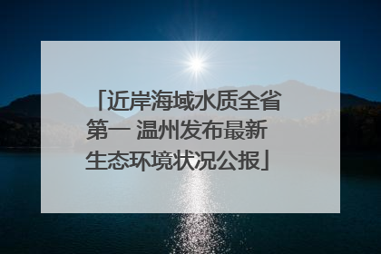 近岸海域水质全省第一 温州发布最新生态环境状况公报