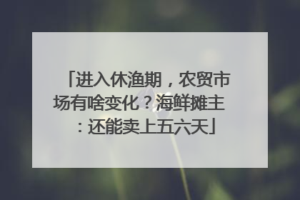 进入休渔期，农贸市场有啥变化？海鲜摊主：还能卖上五六天