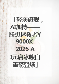 轻薄旗舰，AI加持——联想拯救者Y9000X 2025 AI元启冰魄白重磅登场