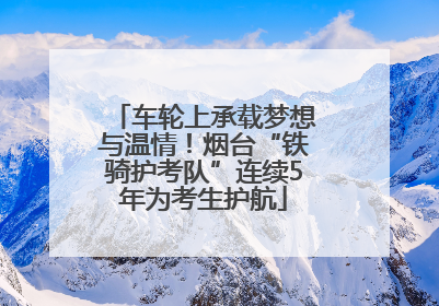 车轮上承载梦想与温情！烟台“铁骑护考队”连续5年为考生护航