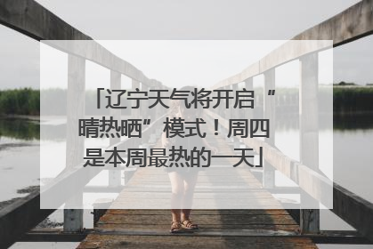辽宁天气将开启“晴热晒”模式！周四是本周最热的一天