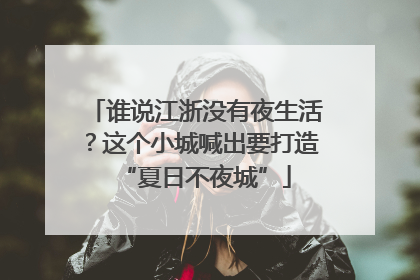 谁说江浙没有夜生活？这个小城喊出要打造“夏日不夜城”