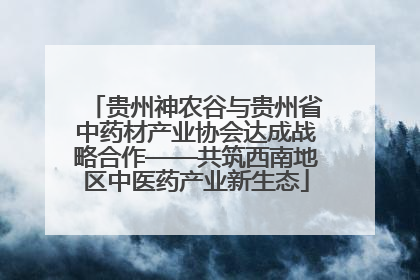 贵州神农谷与贵州省中药材产业协会达成战略合作——共筑西南地区中医药产业新生态