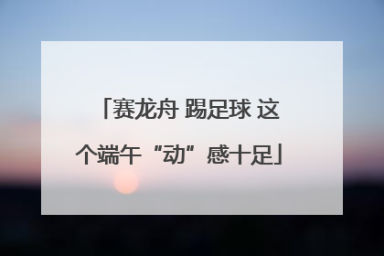 赛龙舟 踢足球 这个端午“动”感十足