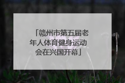 赣州市第五届老年人体育健身运动会在兴国开幕
