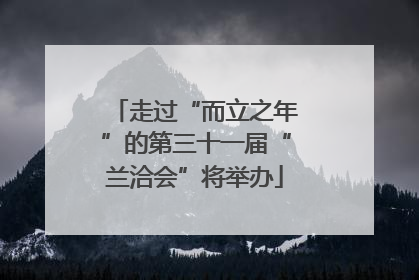 走过“而立之年”的第三十一届“兰洽会”将举办