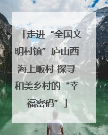 走进“全国文明村镇”庐山西海上畈村 探寻和美乡村的“幸福密码”