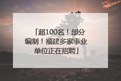 超100名！部分编制！福建多家事业单位正在招聘