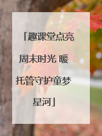 趣课堂点亮周末时光 暖托管守护童梦星河