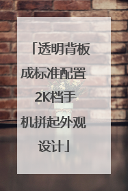 透明背板成标准配置 2K档手机拼起外观设计