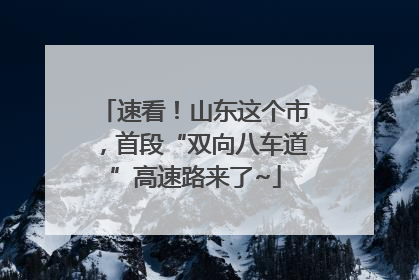 速看！山东这个市，首段“双向八车道”高速路来了~