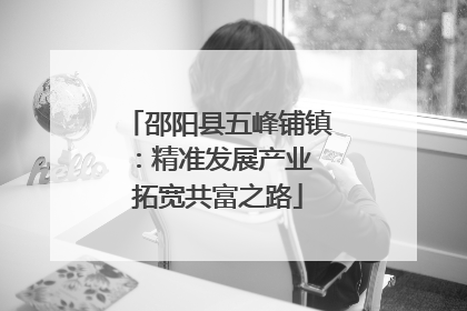 邵阳县五峰铺镇：精准发展产业 拓宽共富之路