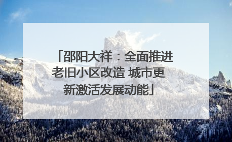 邵阳大祥：全面推进老旧小区改造 城市更新激活发展动能