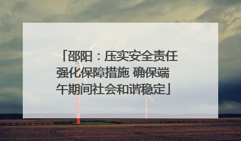 邵阳：压实安全责任强化保障措施 确保端午期间社会和谐稳定