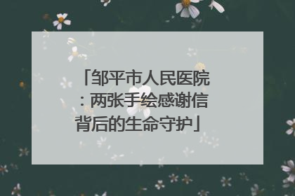 邹平市人民医院：两张手绘感谢信背后的生命守护