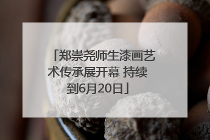 郑崇尧师生漆画艺术传承展开幕 持续到6月20日