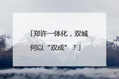 郑许一体化，双城何以“双成”？